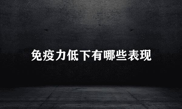 免疫力低下有哪些表现