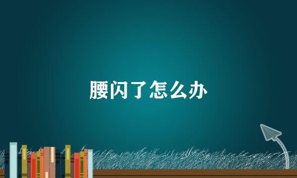 腰闪了怎么办