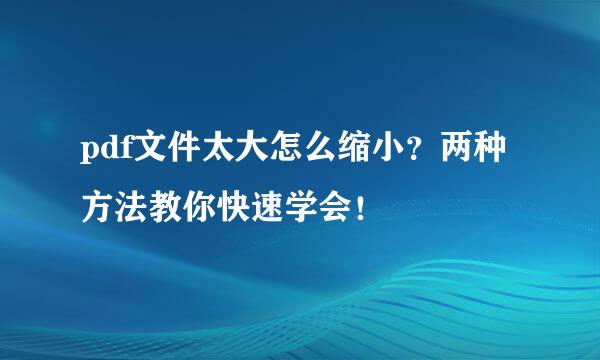 pdf文件太大怎么缩小？两种方法教你快速学会！