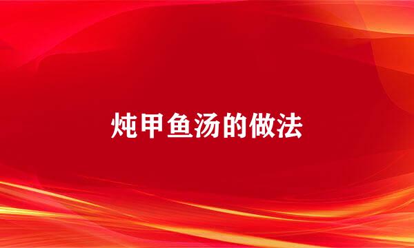 炖甲鱼汤的做法