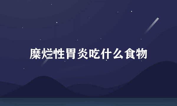 糜烂性胃炎吃什么食物