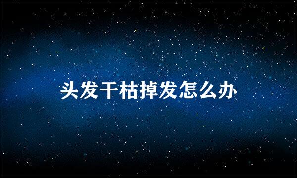 头发干枯掉发怎么办