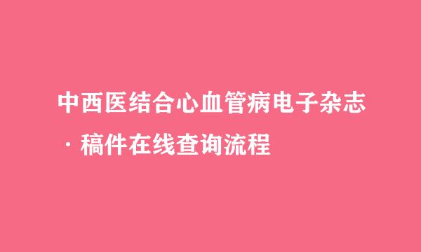 中西医结合心血管病电子杂志·稿件在线查询流程