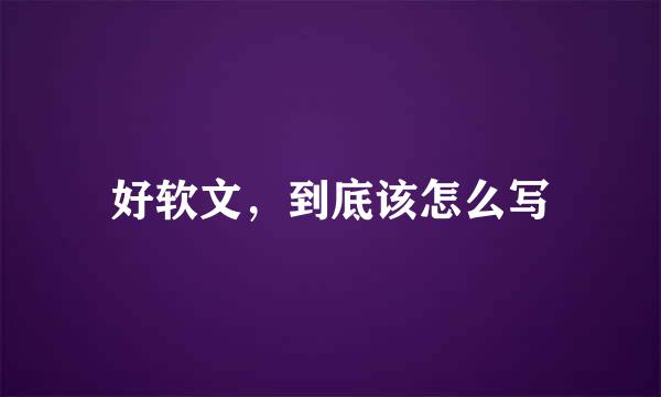 好软文，到底该怎么写