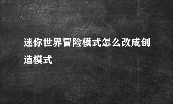 迷你世界冒险模式怎么改成创造模式