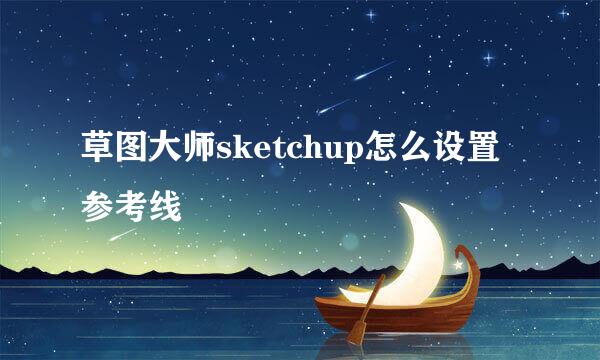 草图大师sketchup怎么设置参考线