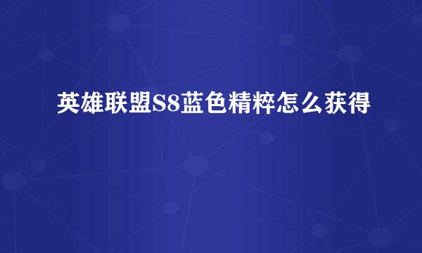 英雄联盟S8蓝色精粹怎么获得