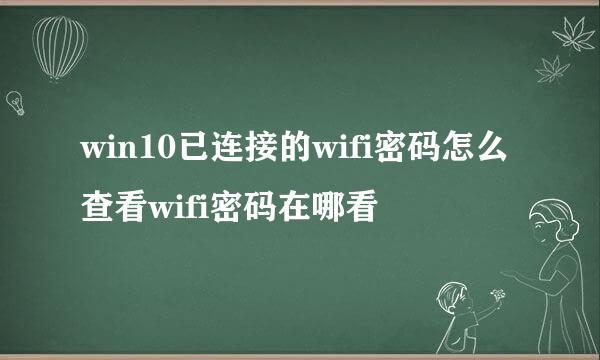win10已连接的wifi密码怎么查看wifi密码在哪看