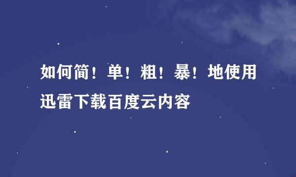 如何简！单！粗！暴！地使用迅雷下载百度云内容