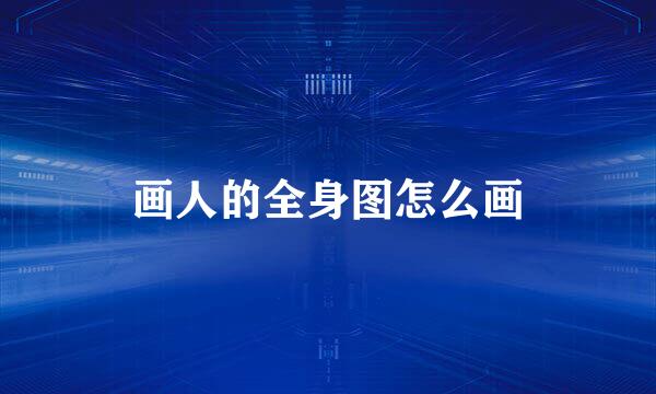 画人的全身图怎么画