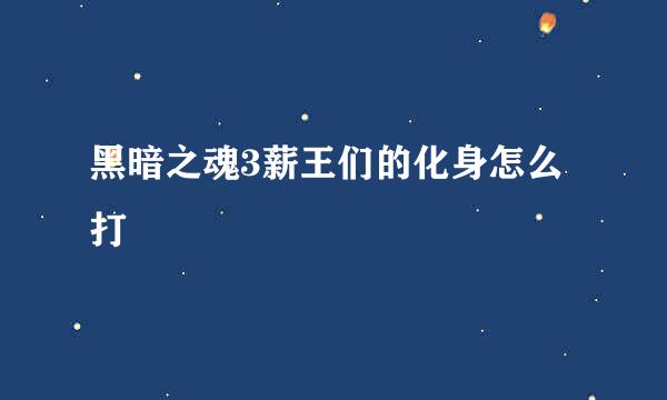 黑暗之魂3薪王们的化身怎么打