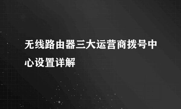 无线路由器三大运营商拨号中心设置详解