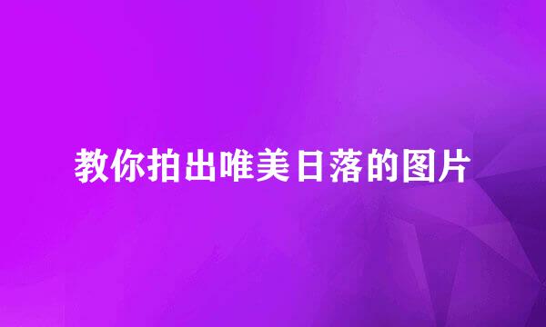 教你拍出唯美日落的图片