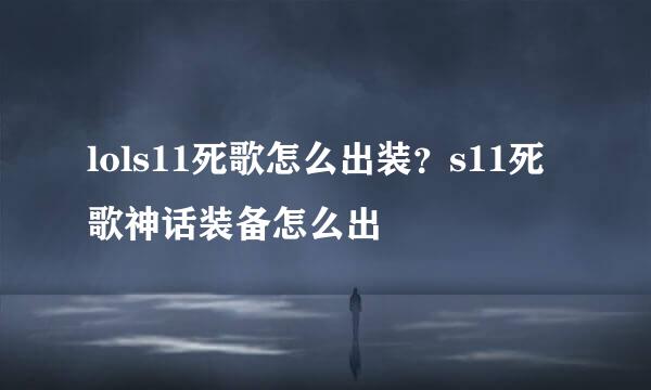 lols11死歌怎么出装？s11死歌神话装备怎么出