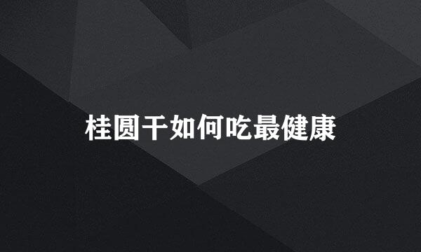 桂圆干如何吃最健康
