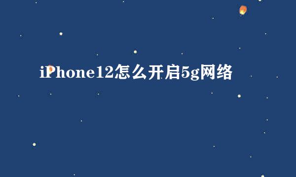 iPhone12怎么开启5g网络
