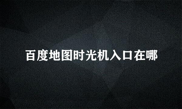 百度地图时光机入口在哪