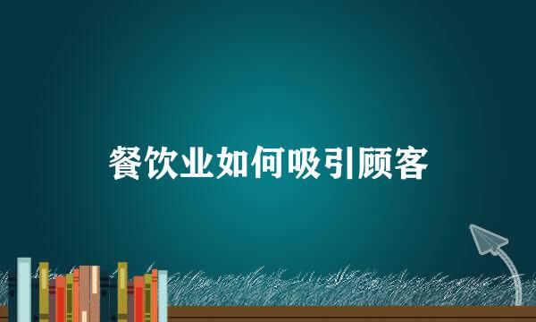 餐饮业如何吸引顾客