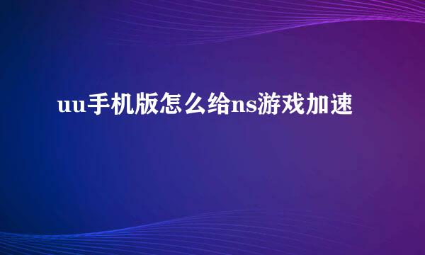 uu手机版怎么给ns游戏加速