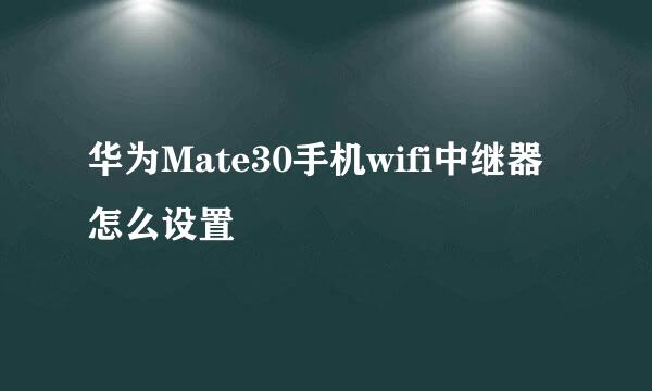 华为Mate30手机wifi中继器怎么设置
