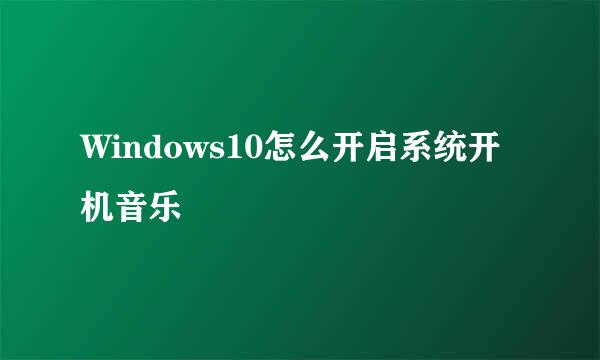 Windows10怎么开启系统开机音乐