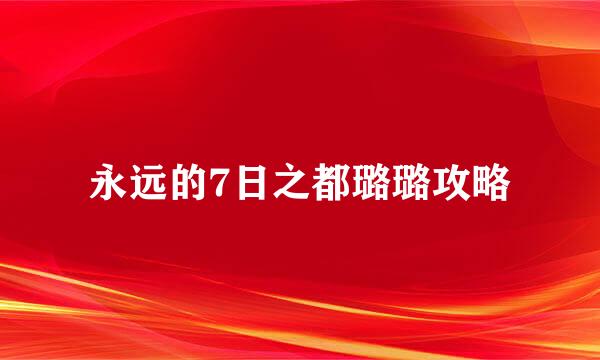永远的7日之都璐璐攻略
