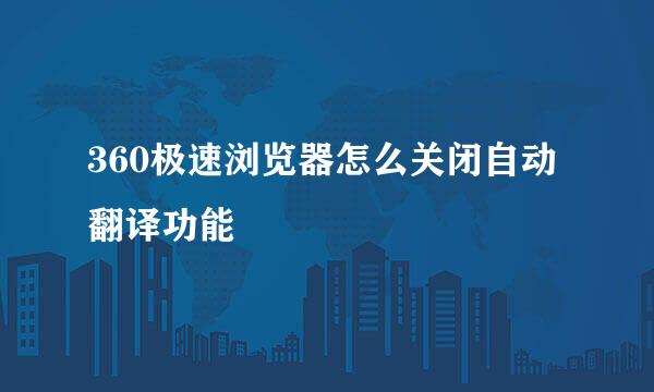 360极速浏览器怎么关闭自动翻译功能