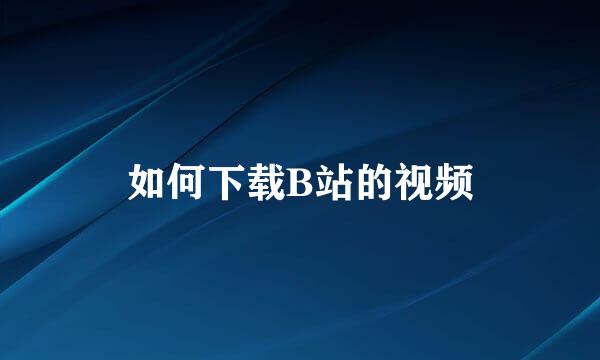 如何下载B站的视频