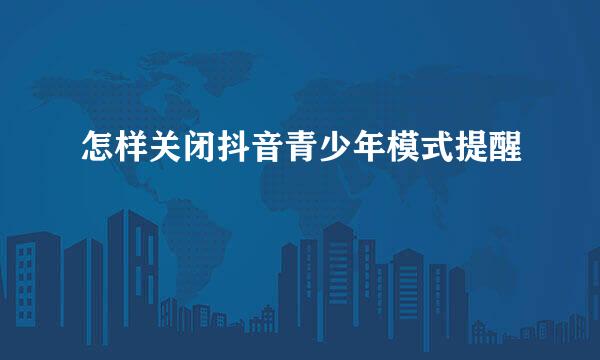 怎样关闭抖音青少年模式提醒