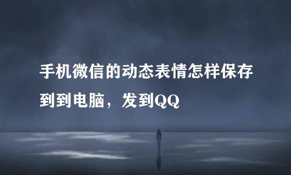 手机微信的动态表情怎样保存到到电脑，发到QQ