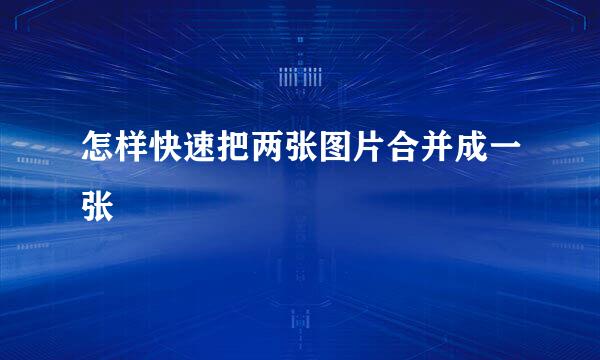 怎样快速把两张图片合并成一张