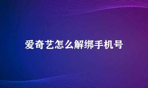 爱奇艺怎么解绑手机号