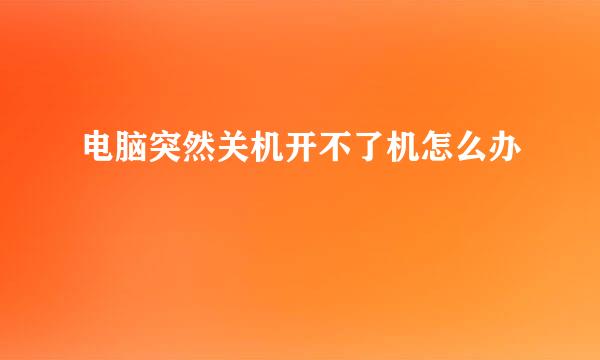 电脑突然关机开不了机怎么办