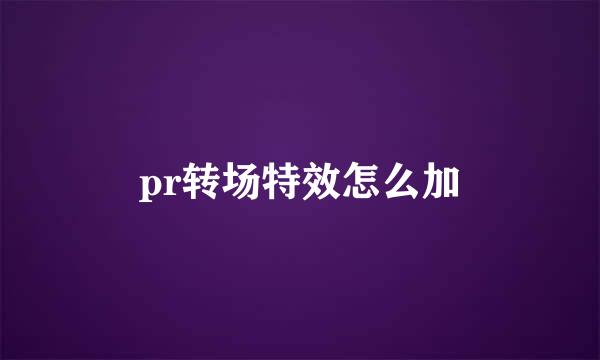 pr转场特效怎么加