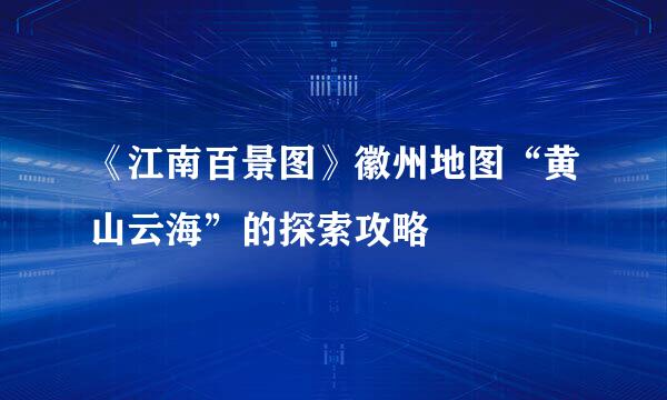 《江南百景图》徽州地图“黄山云海”的探索攻略