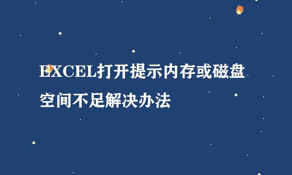 EXCEL打开提示内存或磁盘空间不足解决办法