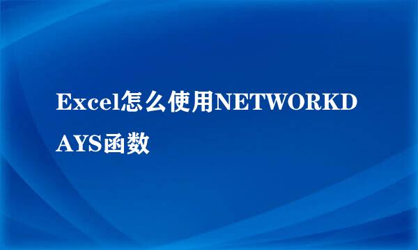 Excel怎么使用NETWORKDAYS函数