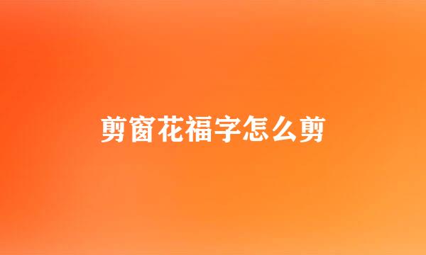 剪窗花福字怎么剪