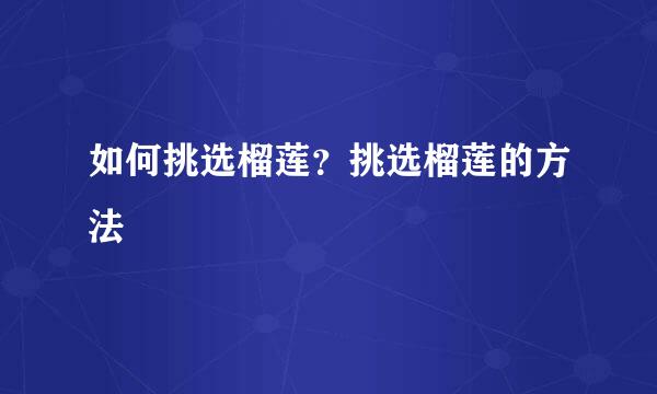 如何挑选榴莲？挑选榴莲的方法