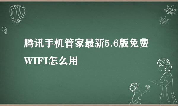 腾讯手机管家最新5.6版免费WIFI怎么用