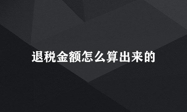 退税金额怎么算出来的
