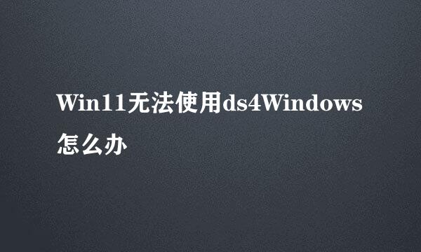 Win11无法使用ds4Windows怎么办