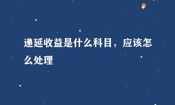 递延收益是什么科目，应该怎么处理