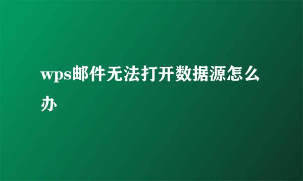 wps邮件无法打开数据源怎么办