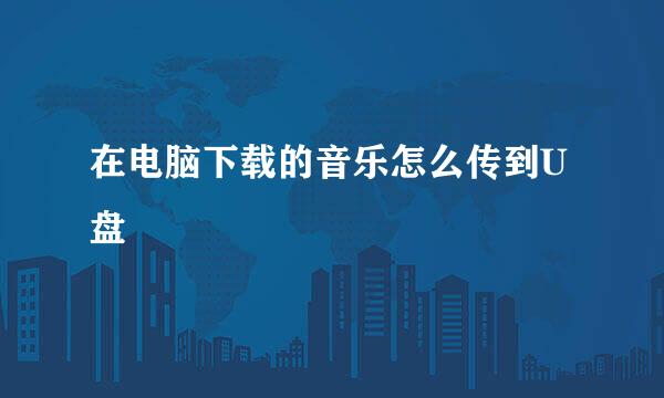 在电脑下载的音乐怎么传到U盘
