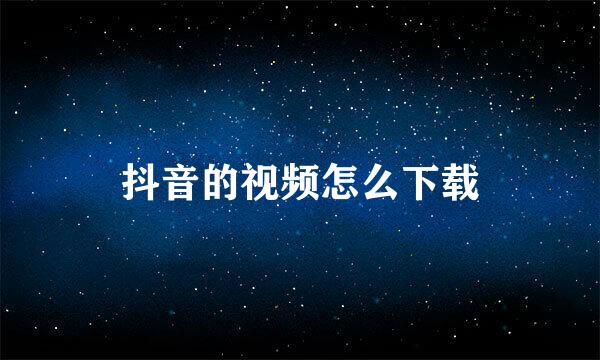 抖音的视频怎么下载