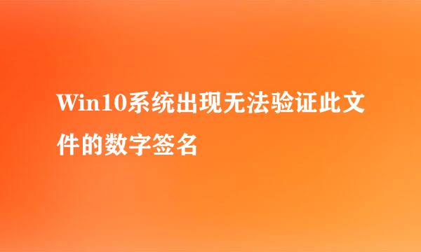 Win10系统出现无法验证此文件的数字签名