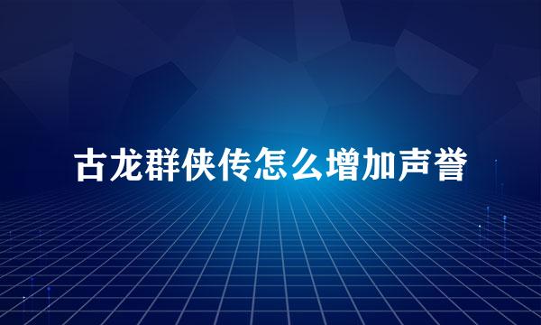 古龙群侠传怎么增加声誉