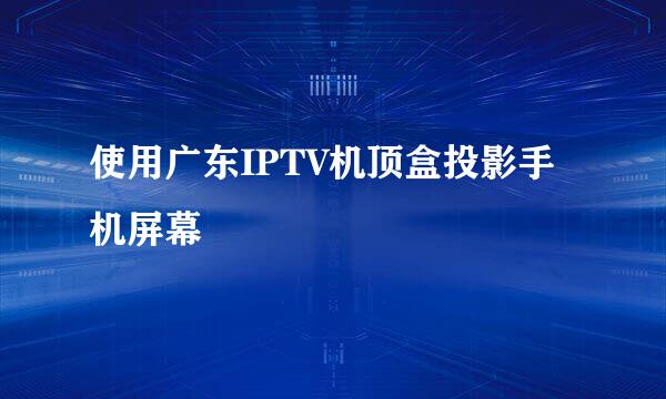 使用广东IPTV机顶盒投影手机屏幕