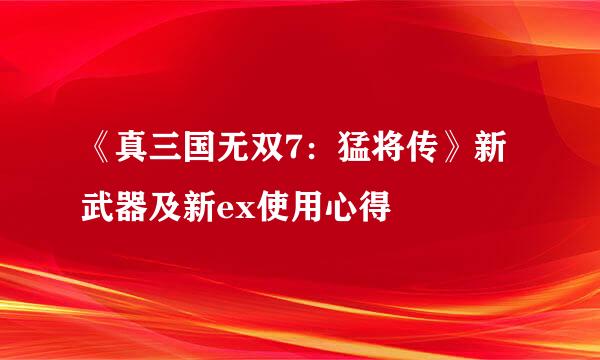 《真三国无双7：猛将传》新武器及新ex使用心得